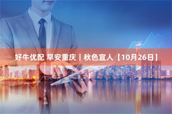 好牛优配 早安重庆｜秋色宜人【10月26日】