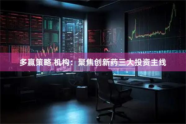多赢策略 机构：聚焦创新药三大投资主线
